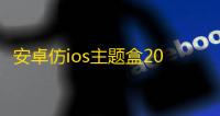 安卓仿ios主题盒2025最新版v2.0 人气热度：32℃
